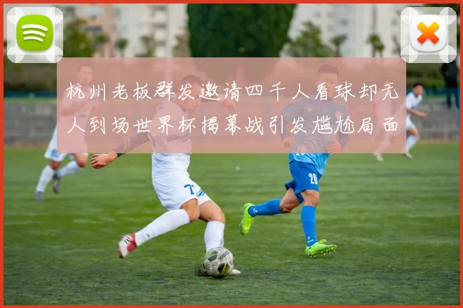 杭州老板群发邀请四千人看球却无人到场世界杯揭幕战引发尴尬局面