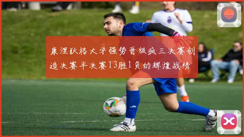 康涅狄格大学强势晋级疯三决赛创造决赛半决赛13胜1负的辉煌战绩