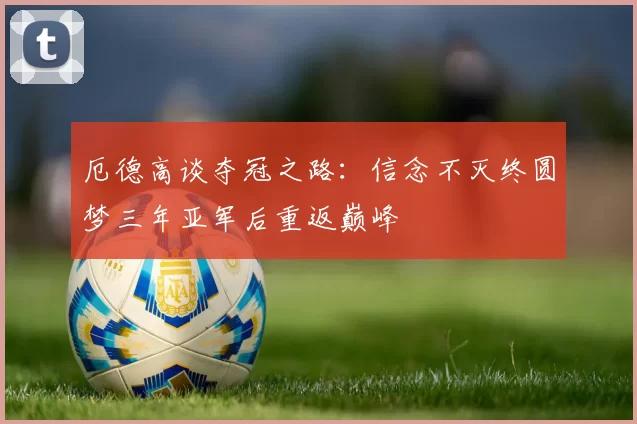 厄德高谈夺冠之路：信念不灭终圆梦三年亚军后重返巅峰