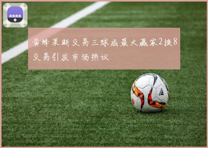 黄蜂果断交易三球成最大赢家2换8交易引发市场热议