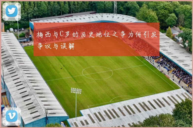 梅西与C罗的历史地位之争为何引发争议与误解