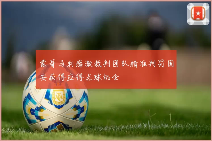 蒙哥马利感激裁判团队精准判罚国安获得应得点球机会