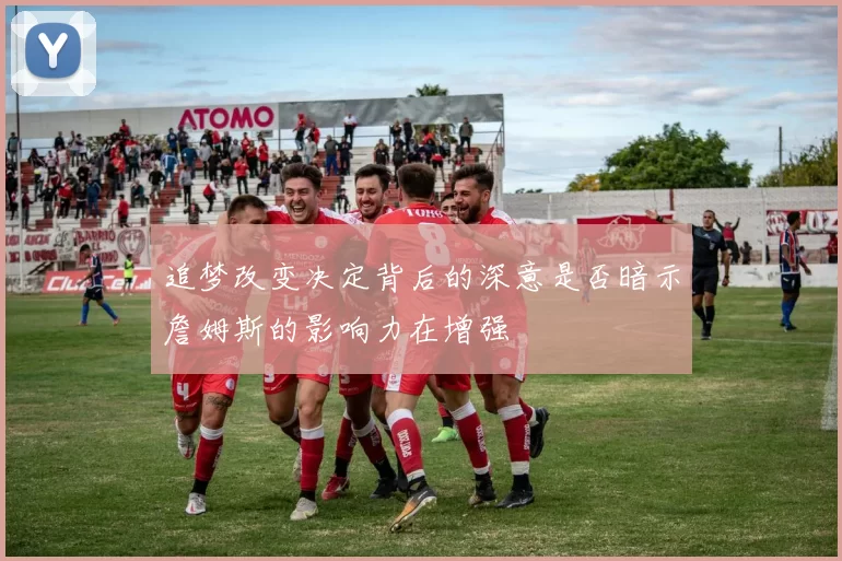 追梦改变决定背后的深意是否暗示詹姆斯的影响力在增强
